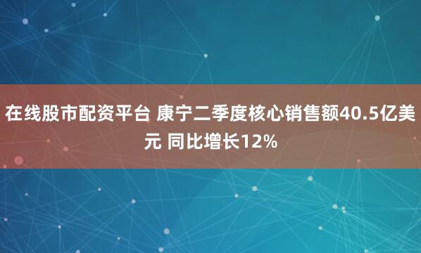 在线股市配资平台 康宁二季度核心销售额40.5亿美元 同比增长12%