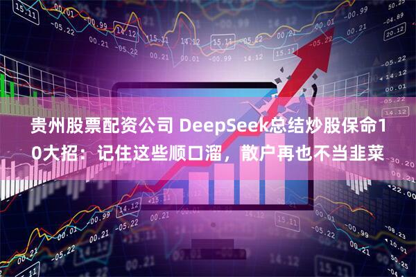 贵州股票配资公司 DeepSeek总结炒股保命10大招：记住这些顺口溜，散户再也不当韭菜