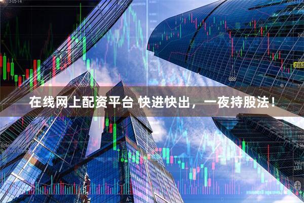 在线网上配资平台 快进快出，一夜持股法！