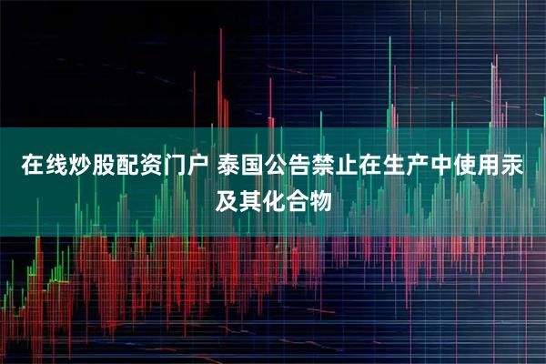 在线炒股配资门户 泰国公告禁止在生产中使用汞及其化合物