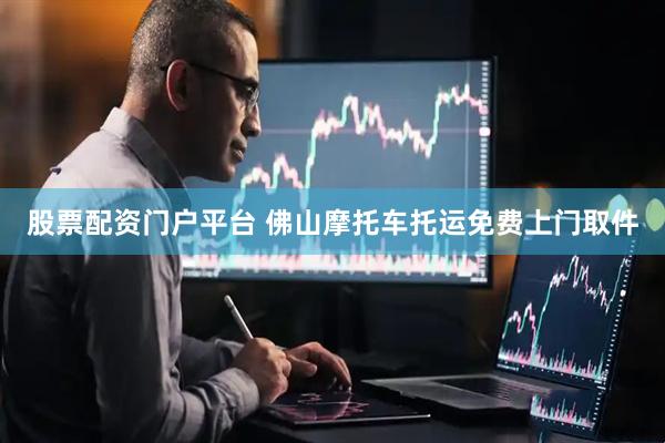 股票配资门户平台 佛山摩托车托运免费上门取件