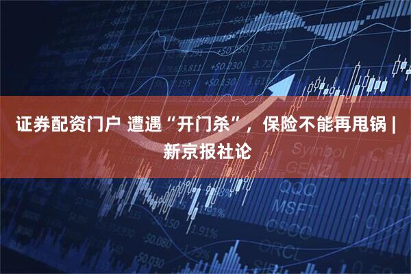 证券配资门户 遭遇“开门杀”，保险不能再甩锅 | 新京报社论