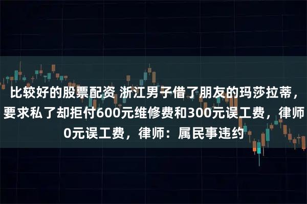比较好的股票配资 浙江男子借了朋友的玛莎拉蒂，追尾网约车，要求私了却拒付600元维修费和300元误工费，律师：属民事违约