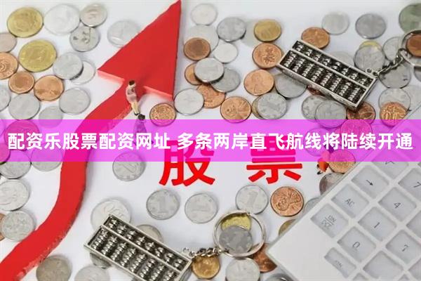 配资乐股票配资网址 多条两岸直飞航线将陆续开通