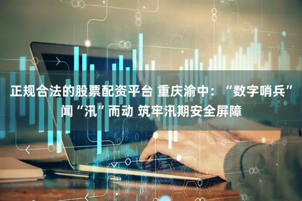 正规合法的股票配资平台 重庆渝中:“数字哨兵”闻“汛”而动 筑牢汛期安全屏障