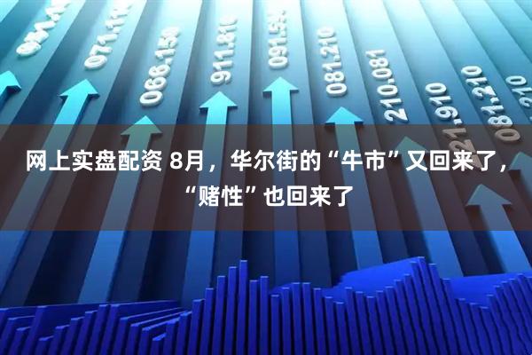 网上实盘配资 8月，华尔街的“牛市”又回来了，“赌性”也回来了