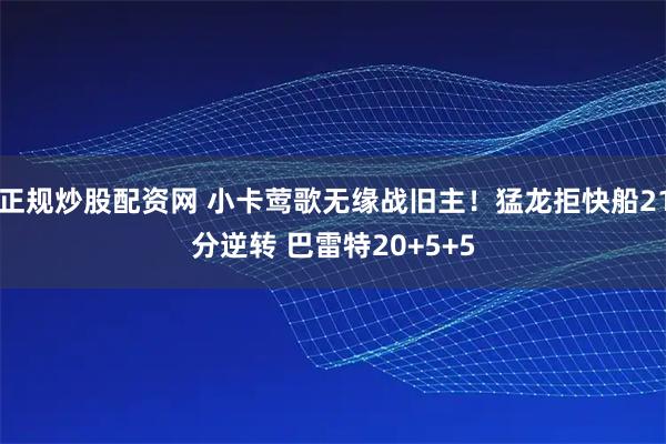 正规炒股配资网 小卡莺歌无缘战旧主!猛龙拒快船21分逆转 巴雷特20+5+5